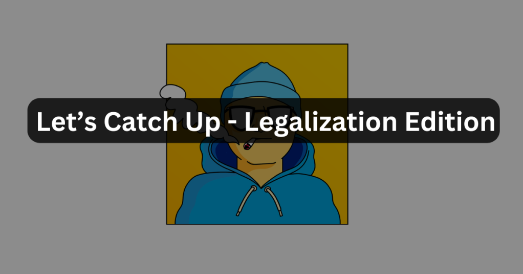 Let’s Catch Up – Legalization Edition